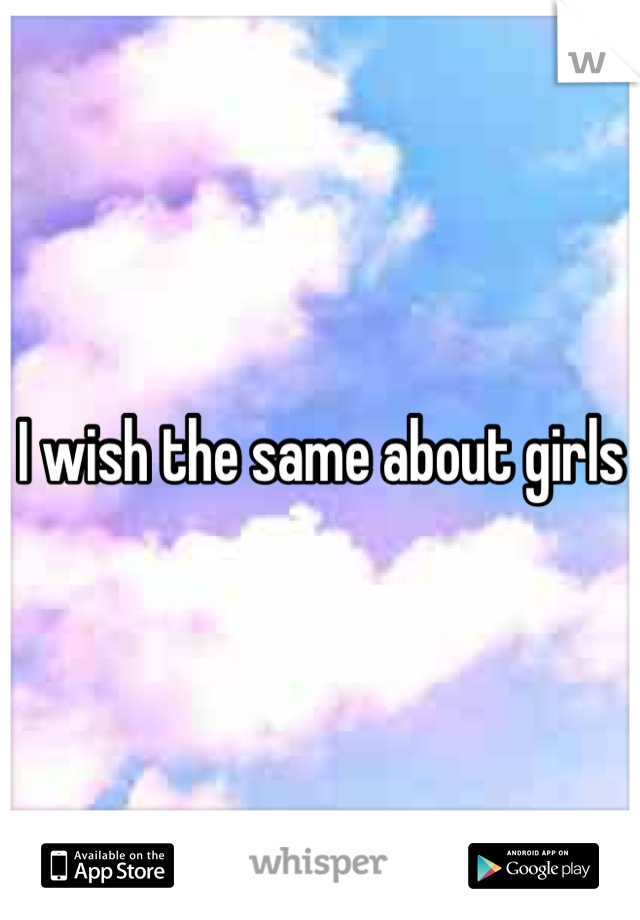I wish the same about girls 