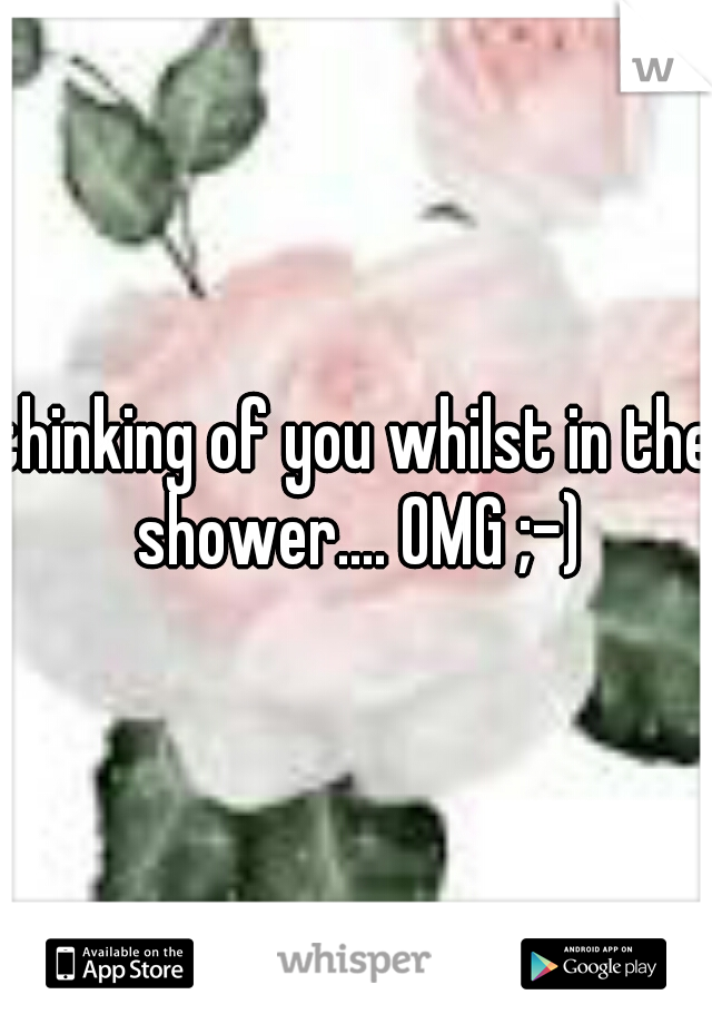 thinking of you whilst in the shower.... OMG ;-)