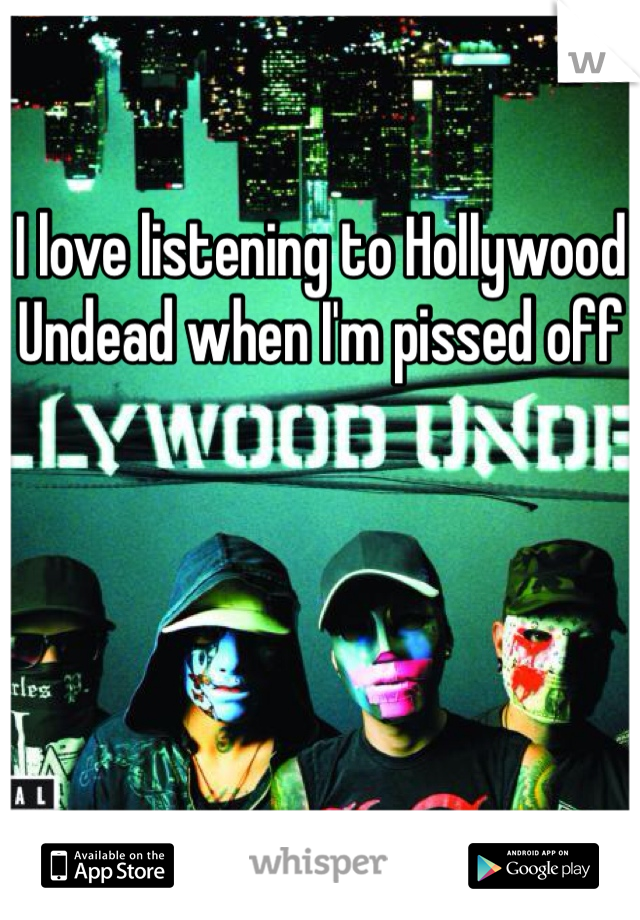 I love listening to Hollywood Undead when I'm pissed off