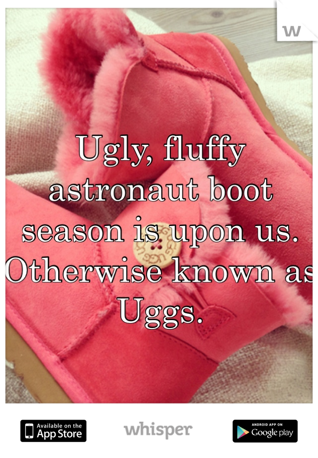 Ugly, fluffy astronaut boot season is upon us. Otherwise known as Uggs.