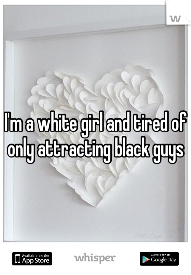 I'm a white girl and tired of only attracting black guys