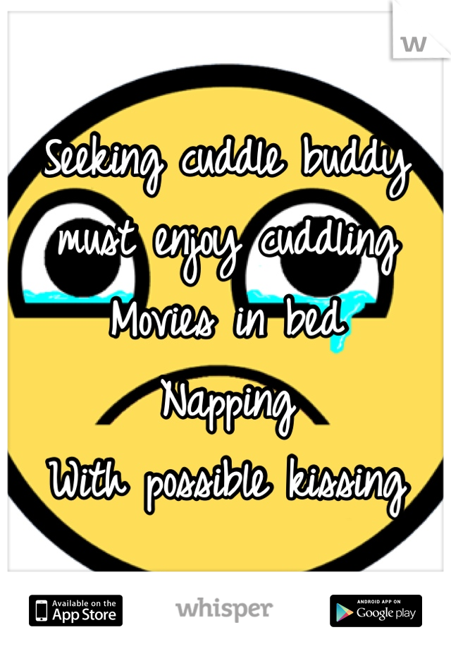Seeking cuddle buddy  must enjoy cuddling 
Movies in bed 
Napping 
With possible kissing 
