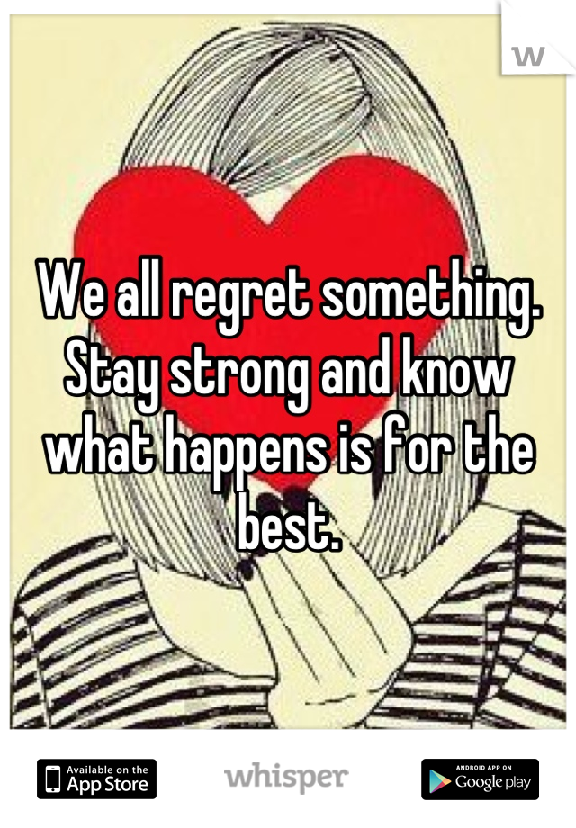 We all regret something. Stay strong and know what happens is for the best.