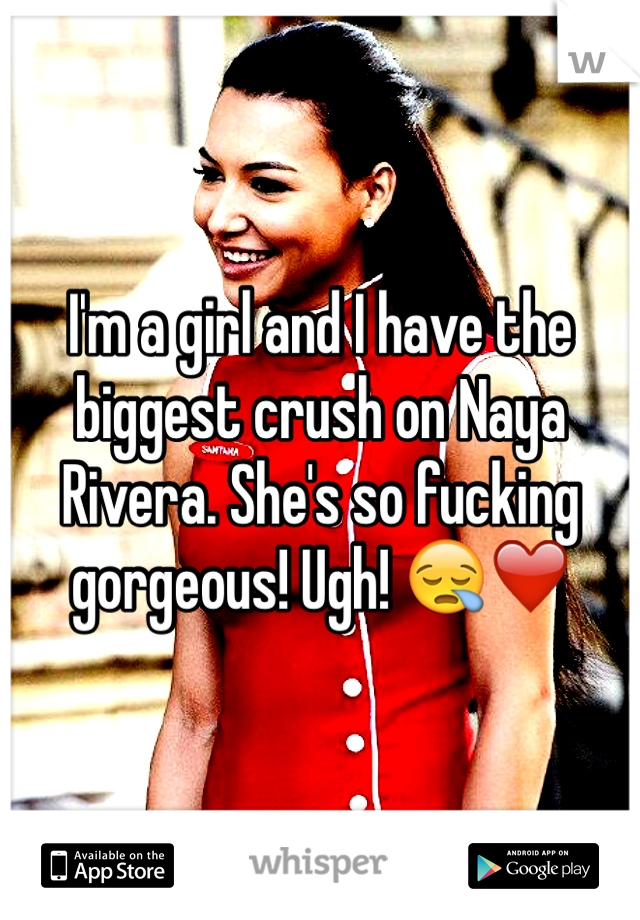 I'm a girl and I have the biggest crush on Naya Rivera. She's so fucking gorgeous! Ugh! 😪❤️