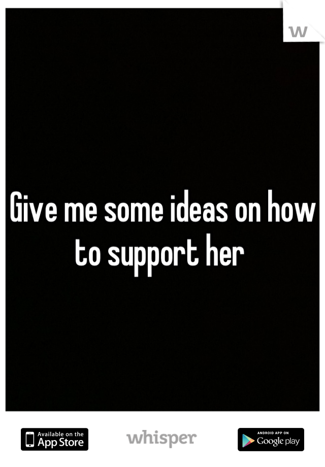 Give me some ideas on how to support her 