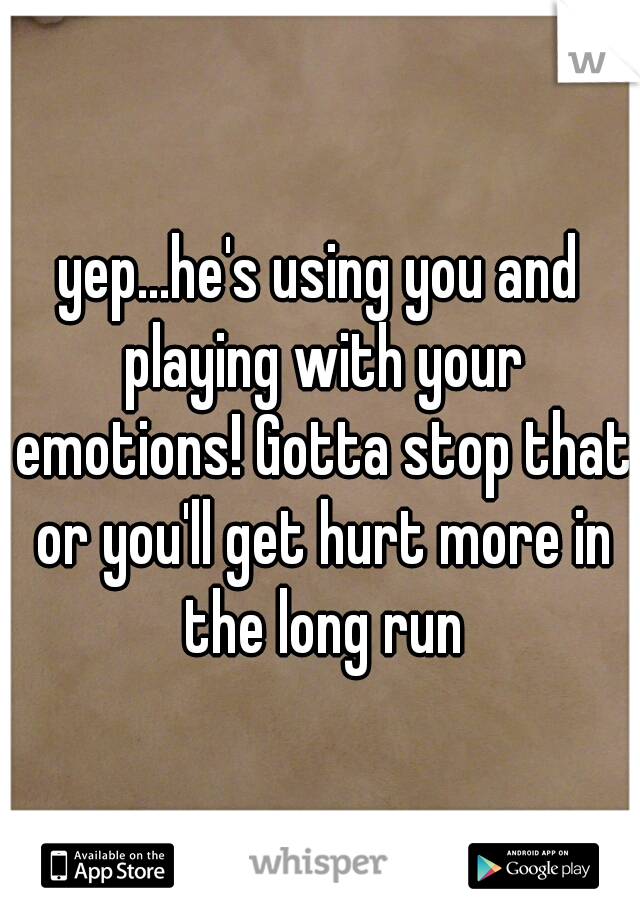 yep...he's using you and playing with your emotions! Gotta stop that or you'll get hurt more in the long run