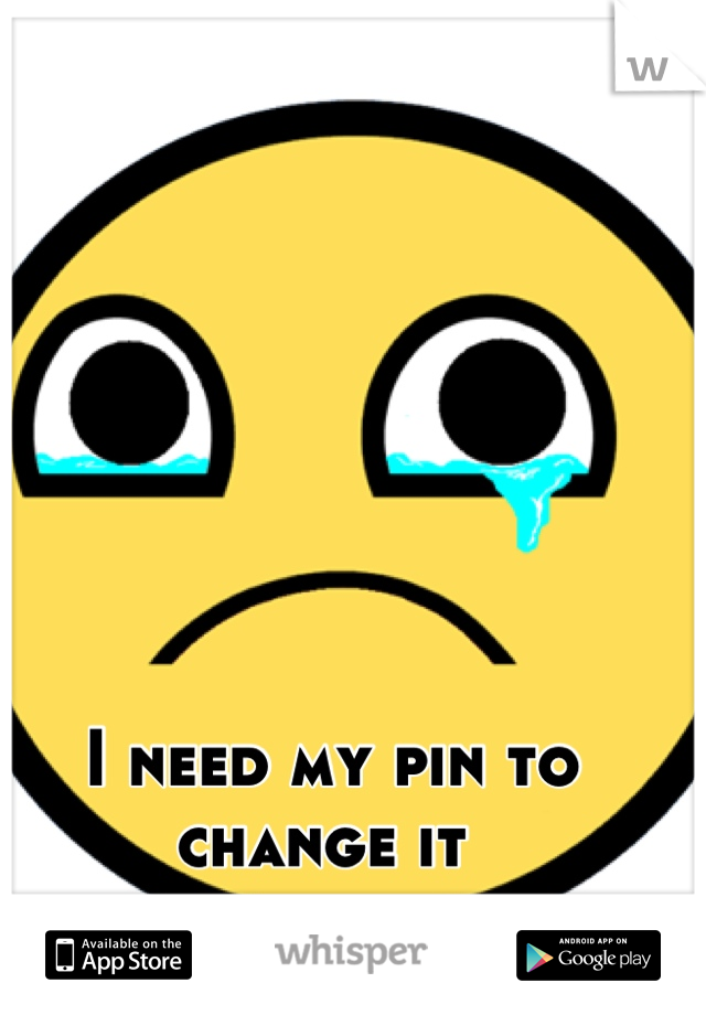 I need my pin to change it 