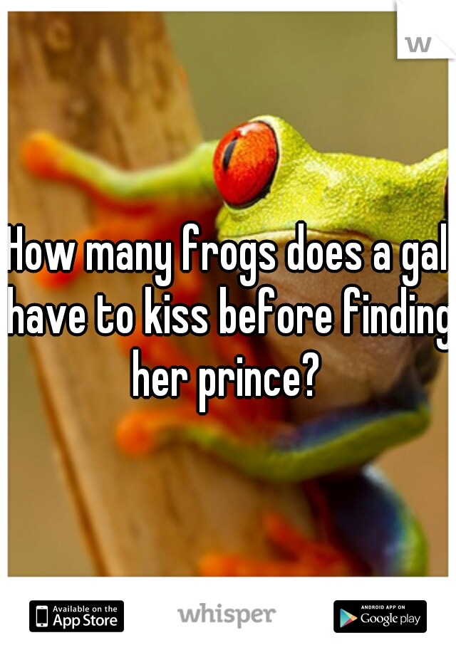 How many frogs does a gal have to kiss before finding her prince? 