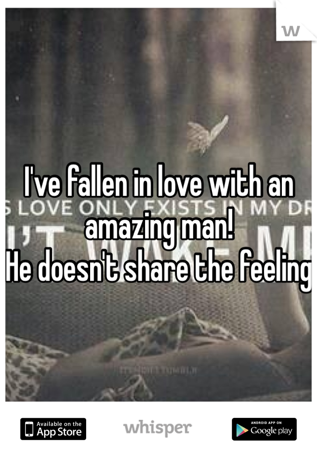 I've fallen in love with an amazing man!
He doesn't share the feeling