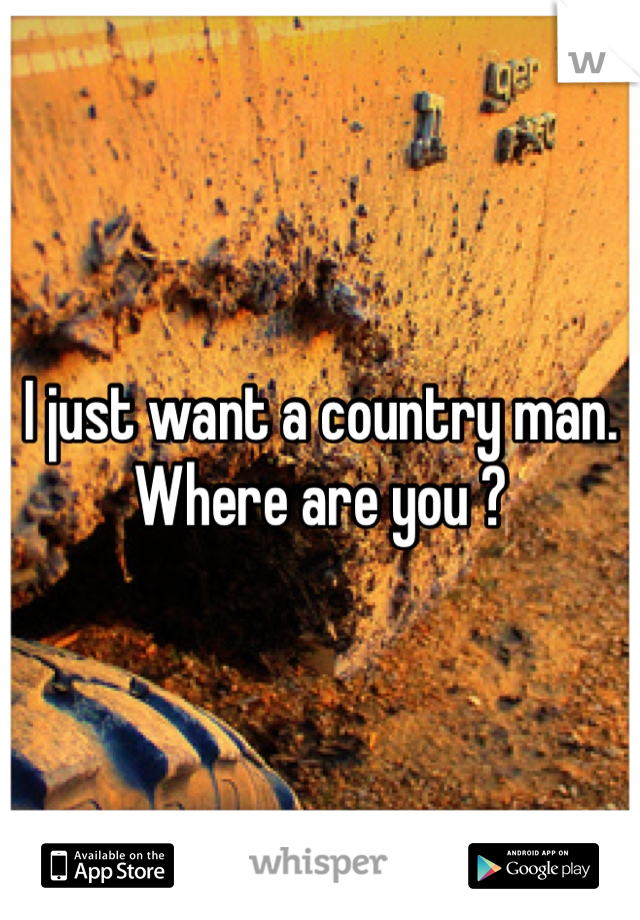 I just want a country man. Where are you ?