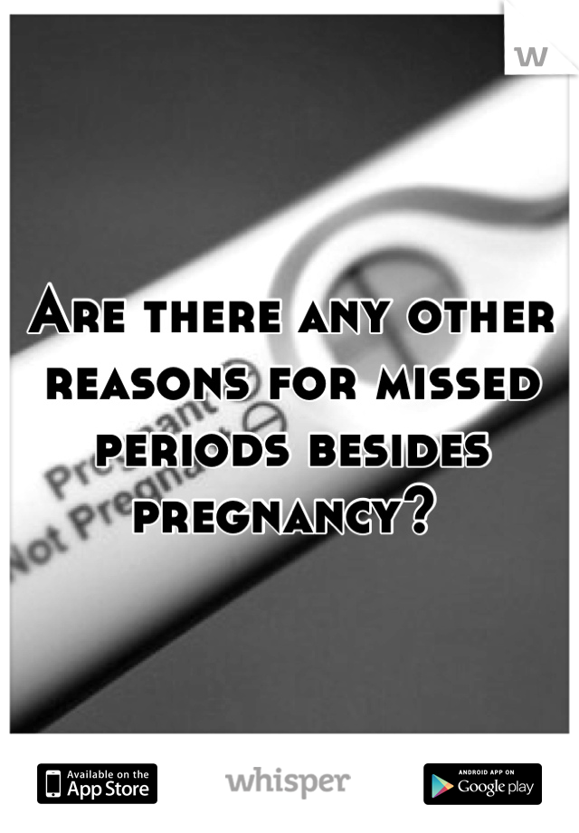 Are there any other reasons for missed periods besides pregnancy? 