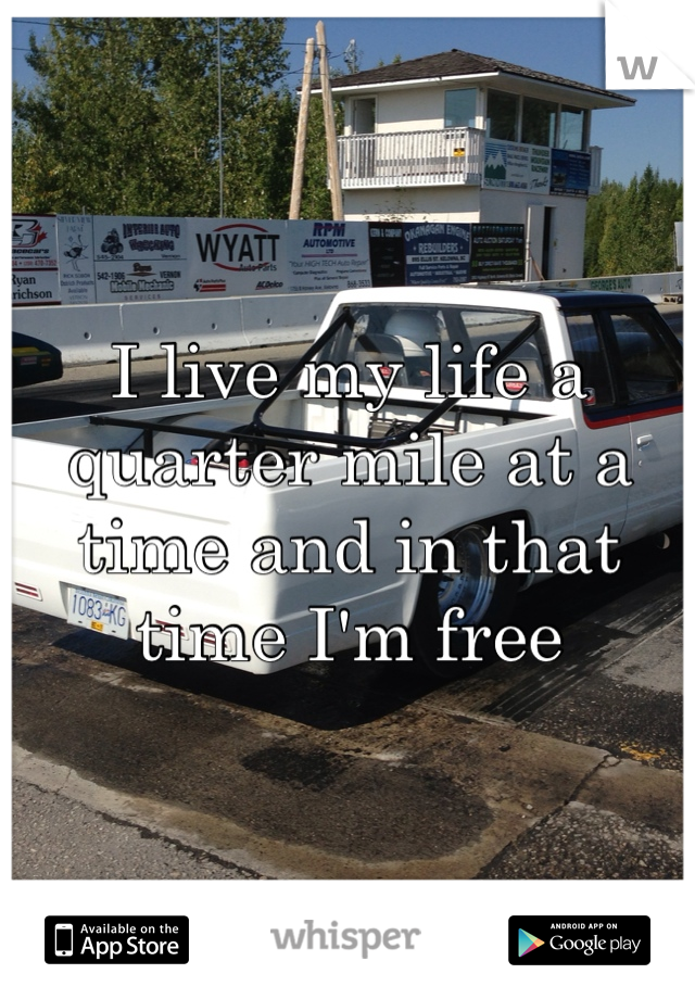 I live my life a quarter mile at a time and in that time I'm free 