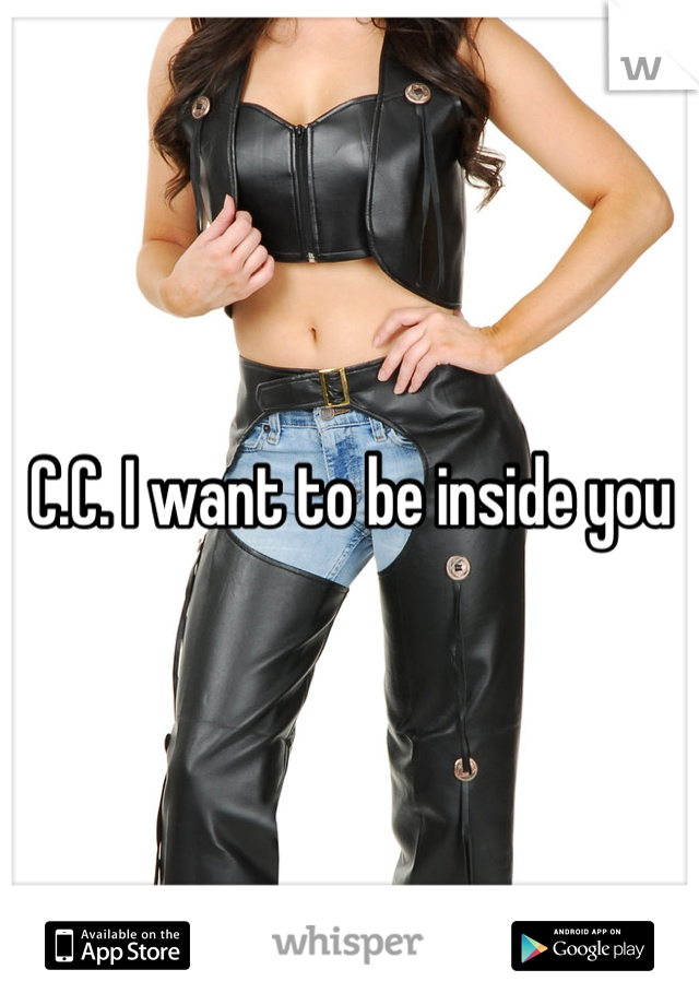 C.C. I want to be inside you