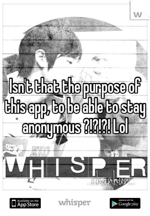 Isn't that the purpose of this app, to be able to stay anonymous ?!?!?! Lol
