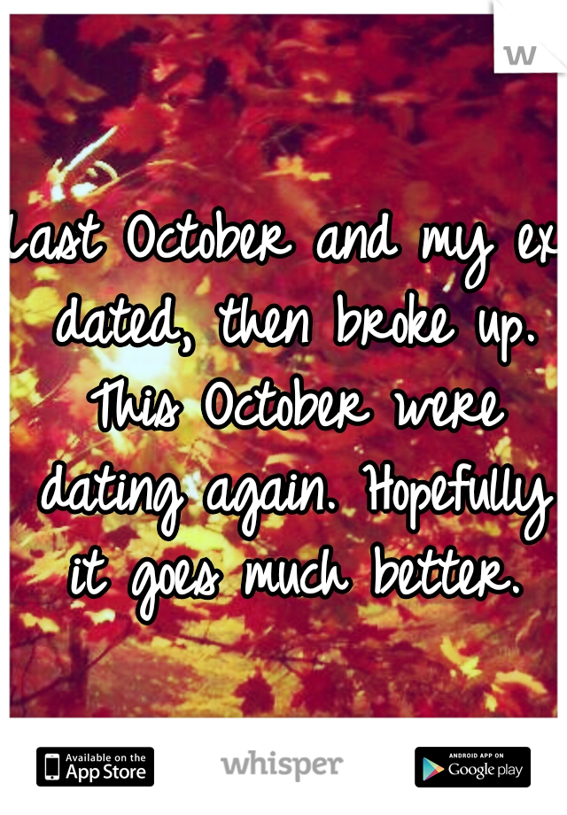 Last October and my ex dated, then broke up. This October were dating again. Hopefully it goes much better.
