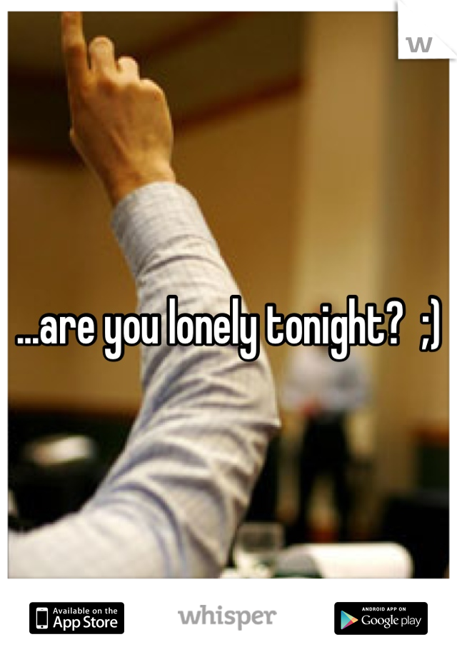 ...are you lonely tonight?  ;)