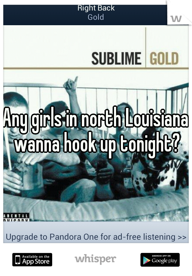 Any girls in north Louisiana wanna hook up tonight?