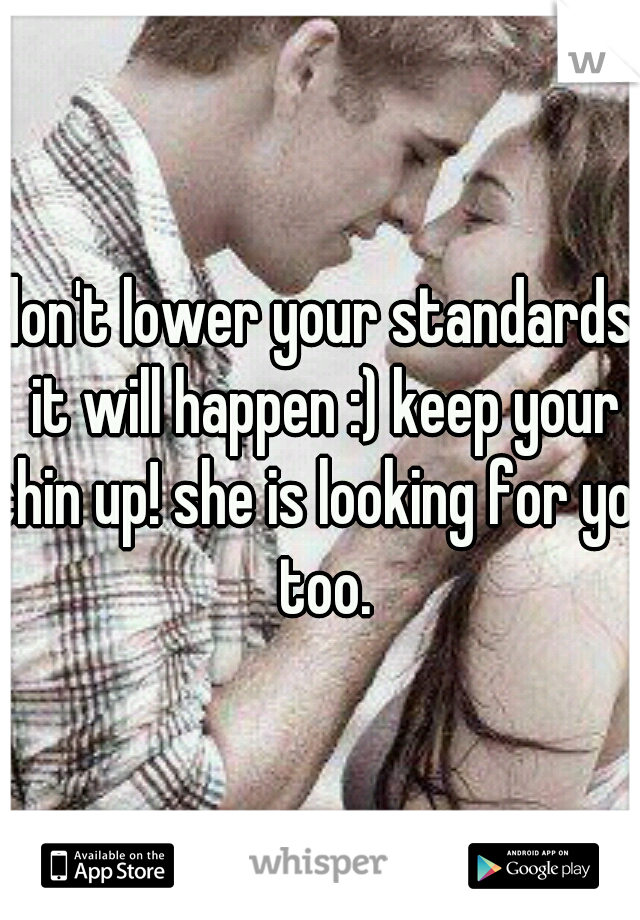 don't lower your standards. it will happen :) keep your chin up! she is looking for you too.