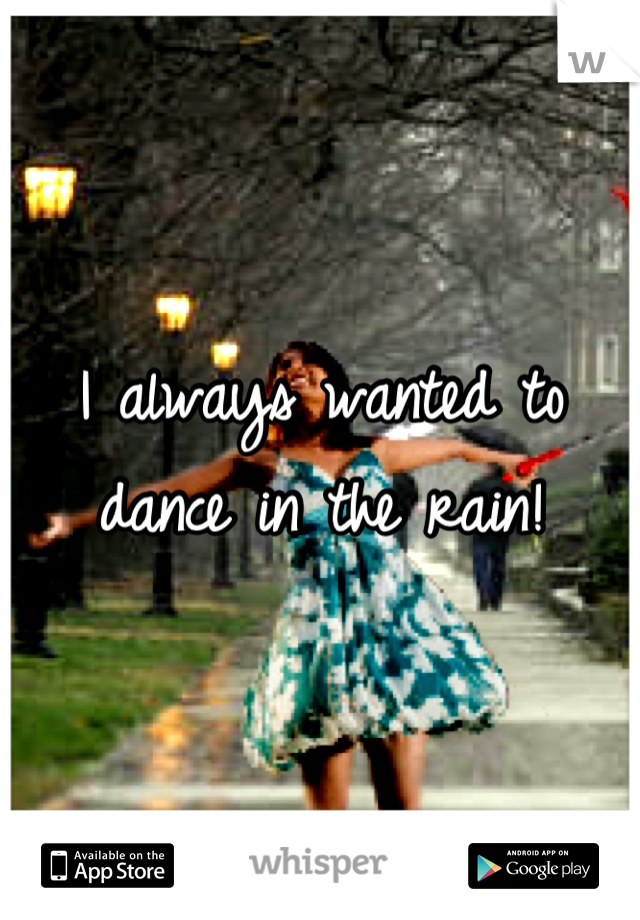 I always wanted to dance in the rain!