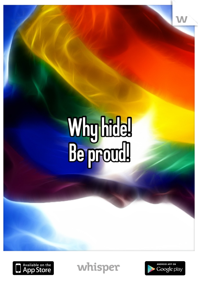 Why hide! 
Be proud! 