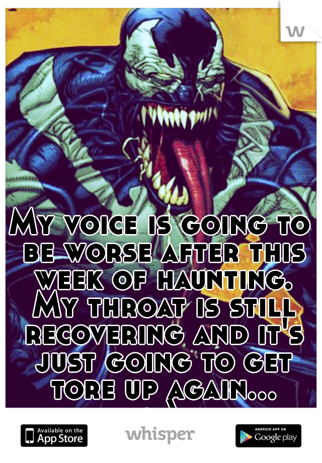 My voice is going to be worse after this week of haunting. My throat is still recovering and it's just going to get tore up again... :-\