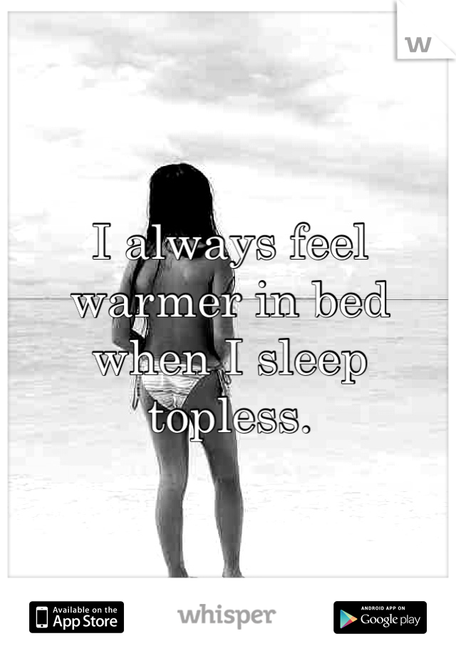 I always feel warmer in bed when I sleep topless. 