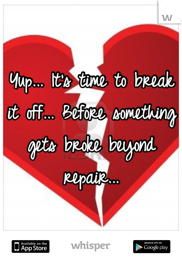 Yup... It's time to break it off... Before something gets broke beyond repair...