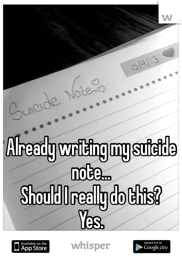 Already writing my suicide note...
Should I really do this?
Yes.