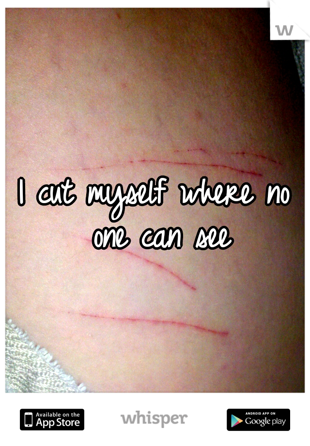 I cut myself where no one can see