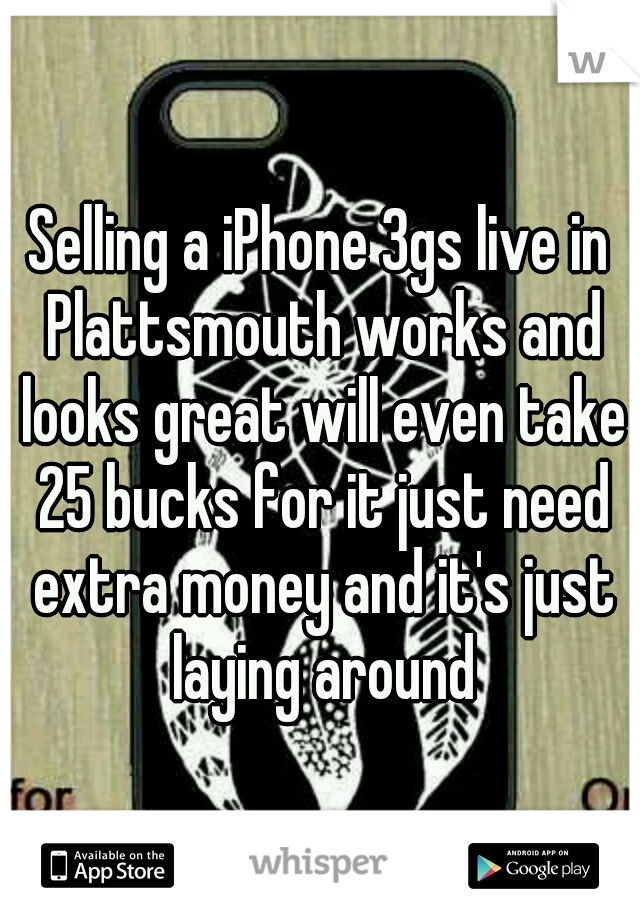 Selling a iPhone 3gs live in Plattsmouth works and looks great will even take 25 bucks for it just need extra money and it's just laying around
