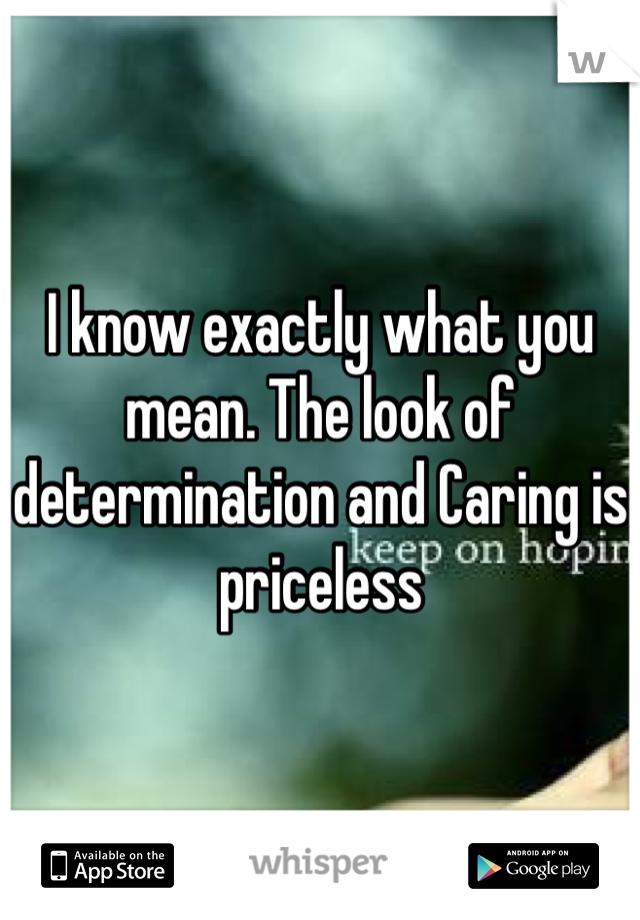 I know exactly what you mean. The look of determination and Caring is priceless 