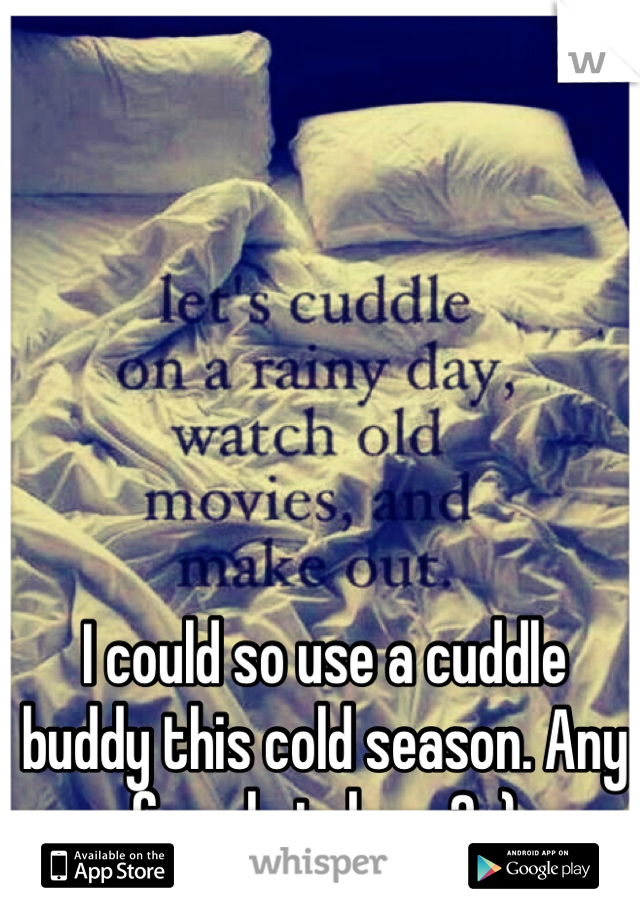 I could so use a cuddle buddy this cold season. Any female takers? :)