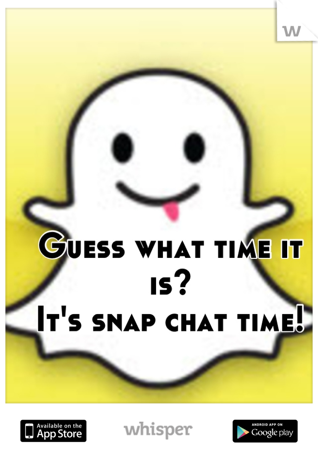 Guess what time it is?
It's snap chat time!
