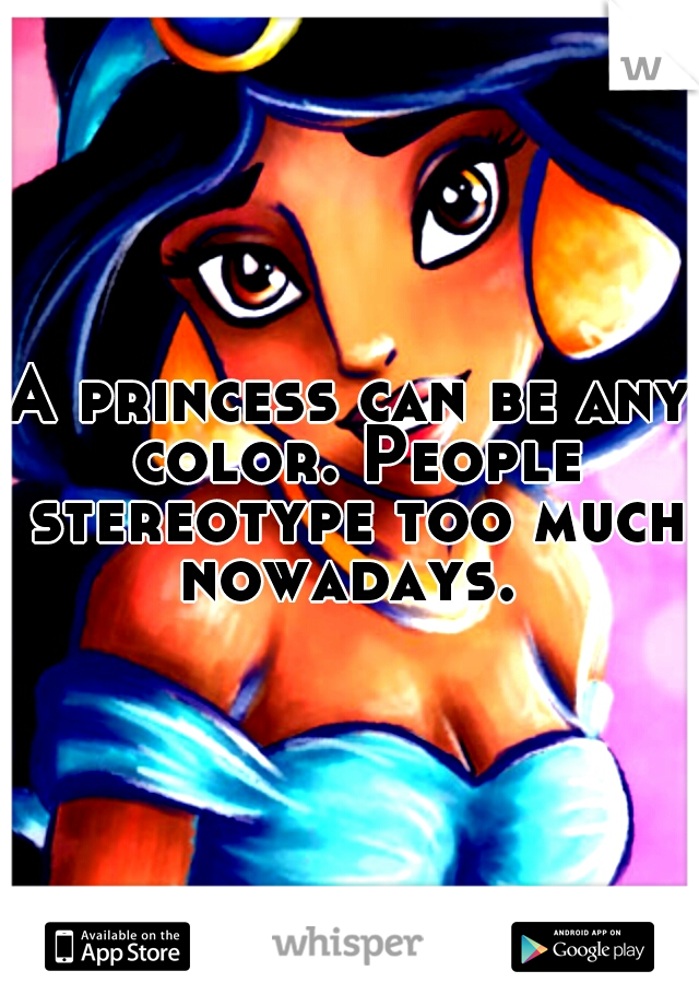 A princess can be any color. People stereotype too much nowadays. 
