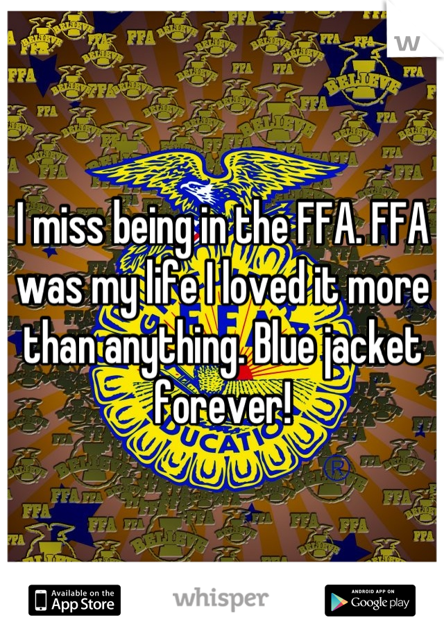I miss being in the FFA. FFA was my life I loved it more than anything. Blue jacket forever!