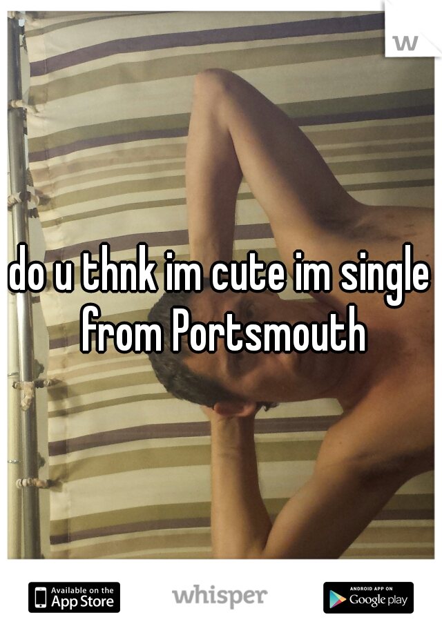 do u thnk im cute im single from Portsmouth