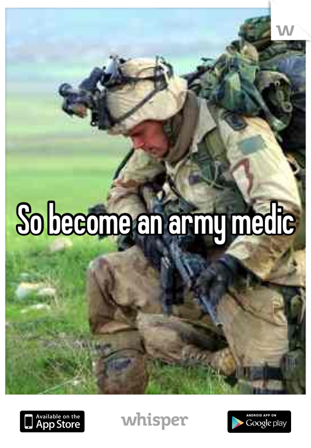 So become an army medic