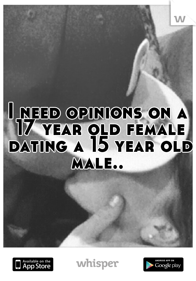 I need opinions on a 17 year old female dating a 15 year old male.. 