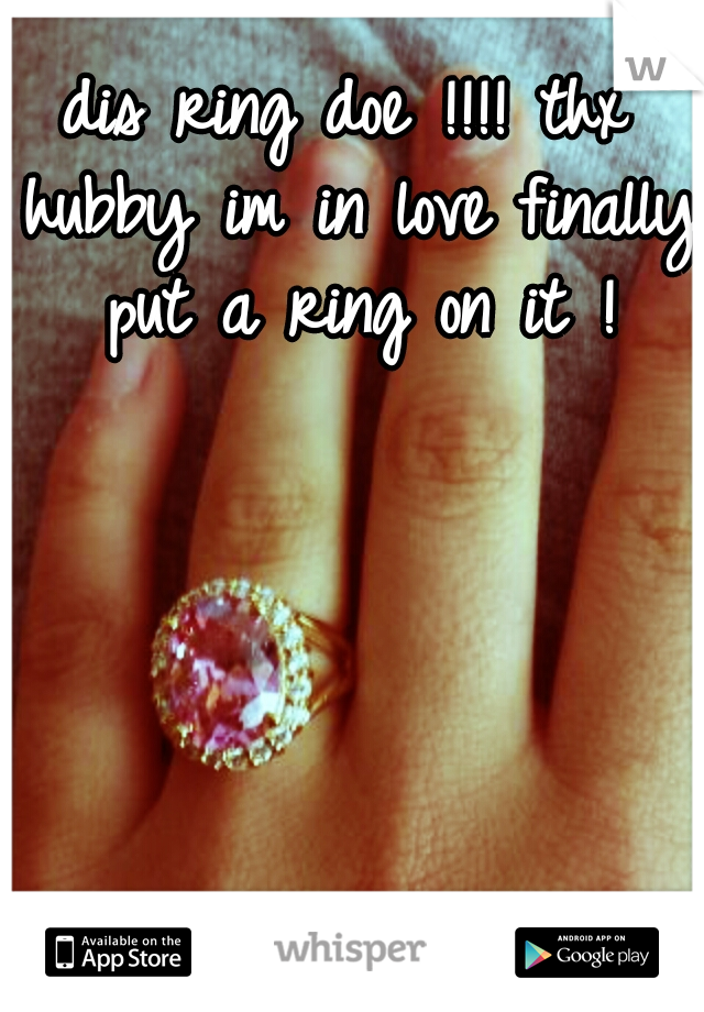 dis ring doe !!!! thx hubby im in love finally put a ring on it !