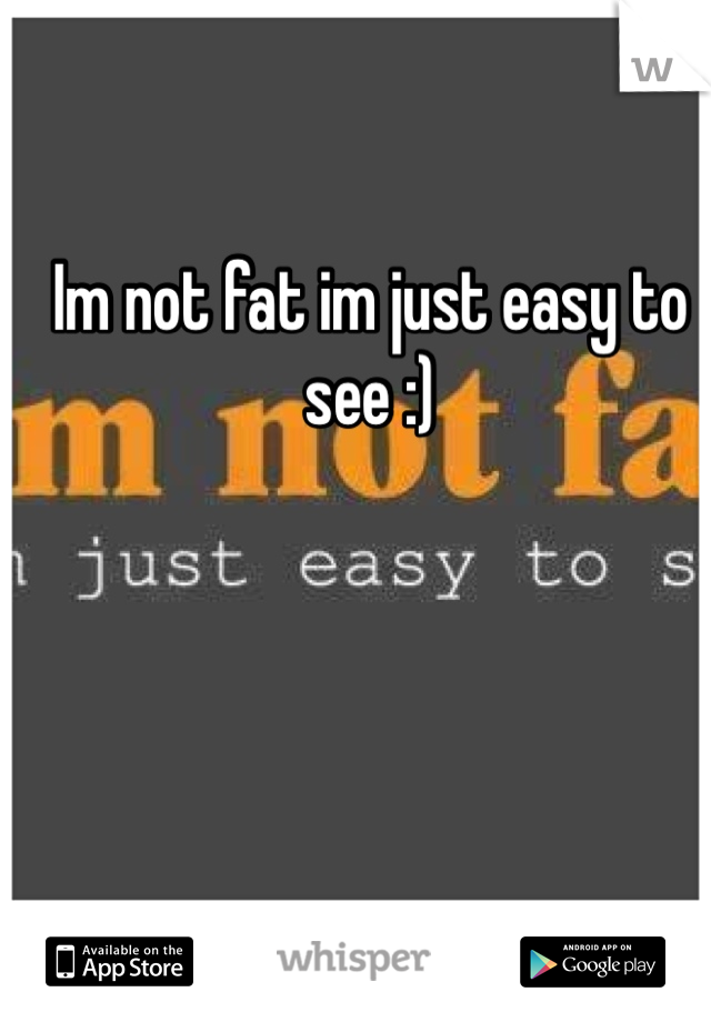 Im not fat im just easy to see :)