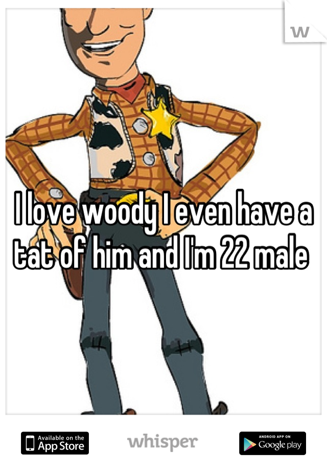 I love woody I even have a tat of him and I'm 22 male 