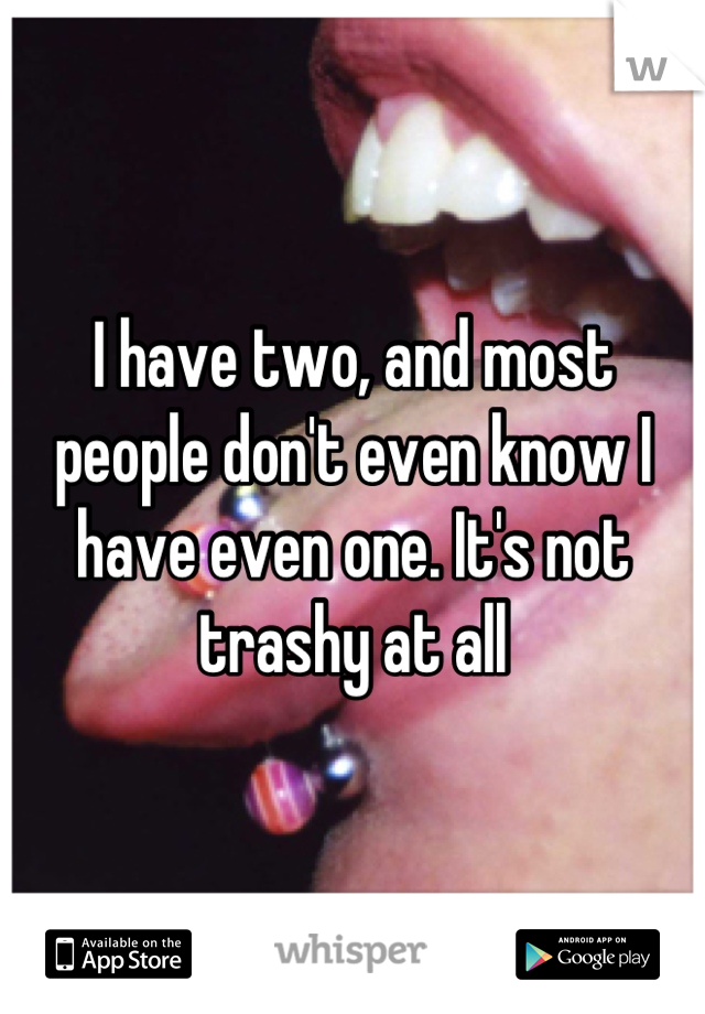 I have two, and most people don't even know I have even one. It's not trashy at all