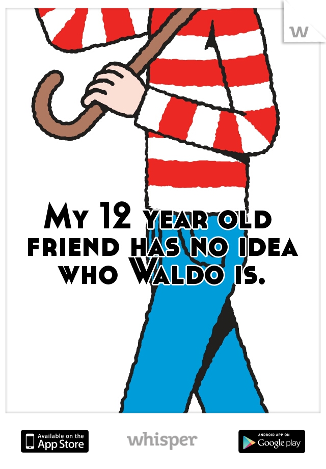 My 12 year old friend has no idea who Waldo is.