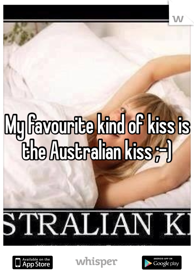 My favourite kind of kiss is the Australian kiss ;-) 