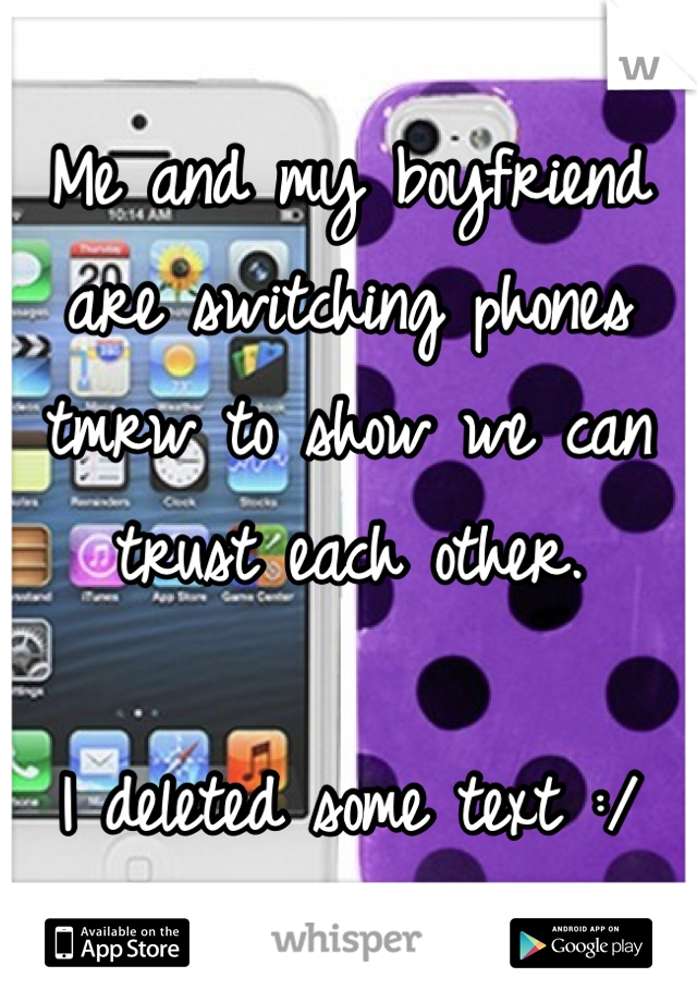 Me and my boyfriend are switching phones tmrw to show we can trust each other.

I deleted some text :/