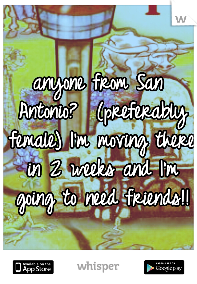 anyone from San Antonio?  (preferably female) I'm moving there in 2 weeks and I'm going to need friends!!