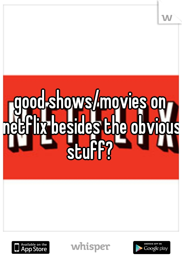 good shows/movies on netflix besides the obvious stuff? 