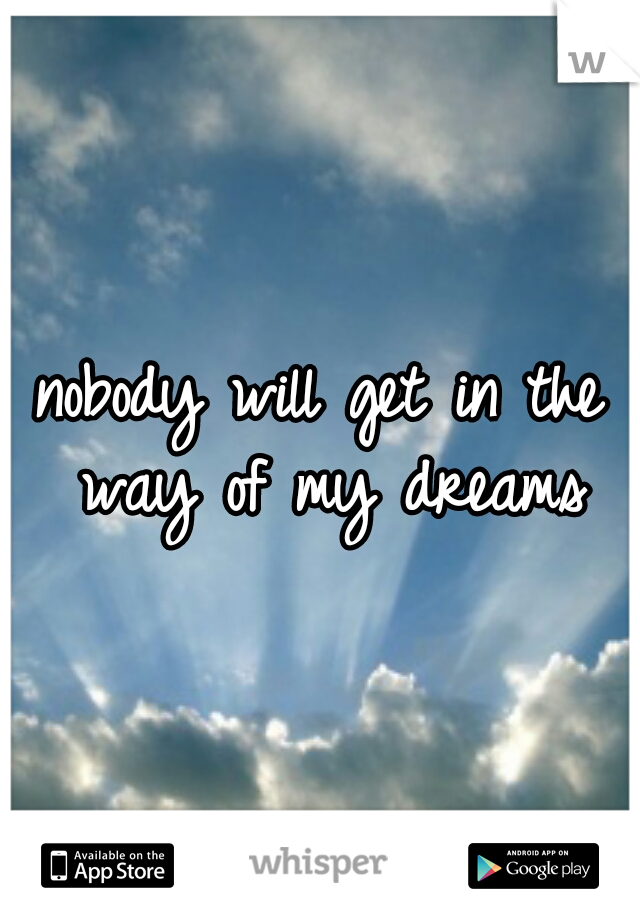 nobody will get in the way of my dreams