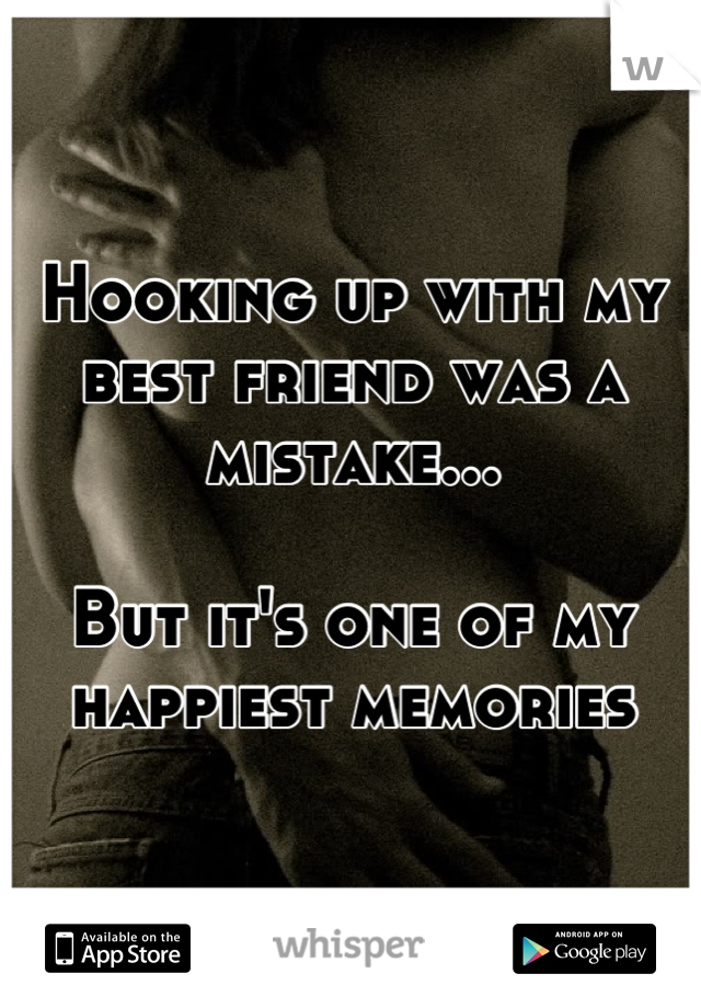 Hooking up with my best friend was a mistake...

But it's one of my happiest memories