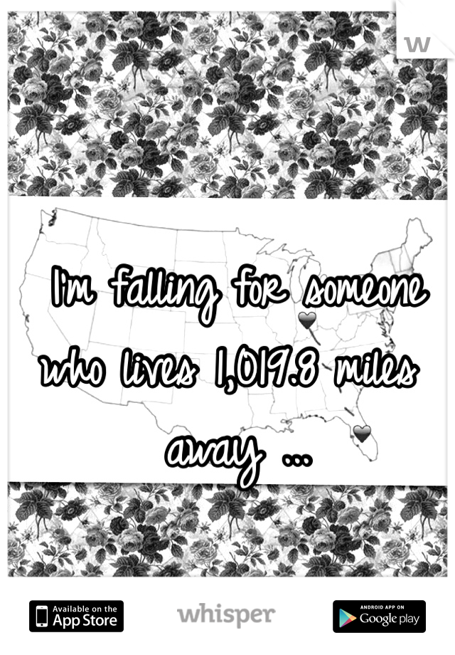 I'm falling for someone who lives 1,019.8 miles away ... 